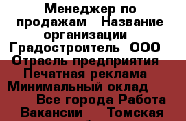 Менеджер по продажам › Название организации ­ Градостроитель, ООО › Отрасль предприятия ­ Печатная реклама › Минимальный оклад ­ 20 000 - Все города Работа » Вакансии   . Томская обл.